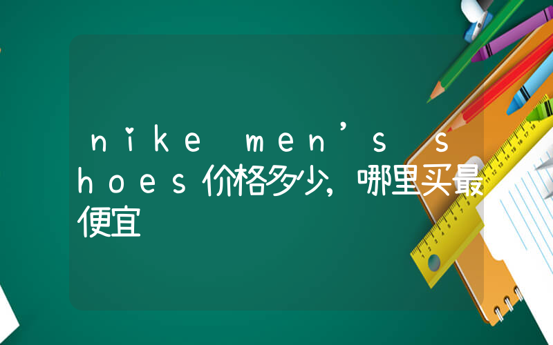 nike men’s shoes价格多少,哪里买最便宜插图 nike men’s shoes价格多少,哪里买最便宜插图